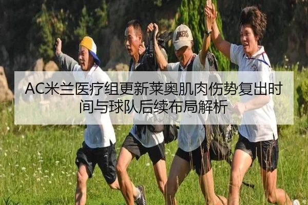 AC米兰医疗组更新莱奥肌肉伤势复出时间与球队后续布局解析