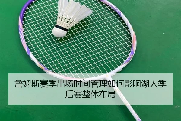 詹姆斯赛季出场时间管理如何影响湖人季后赛整体布局