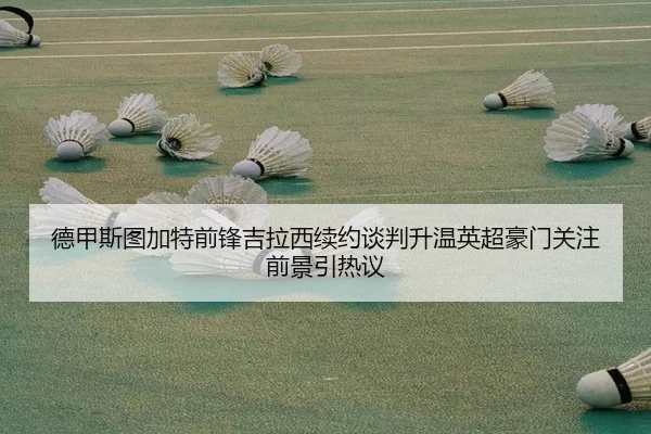 德甲斯图加特前锋吉拉西续约谈判升温英超豪门关注前景引热议