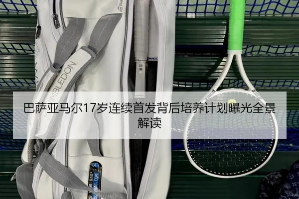 巴萨亚马尔17岁连续首发背后培养计划曝光全景解读