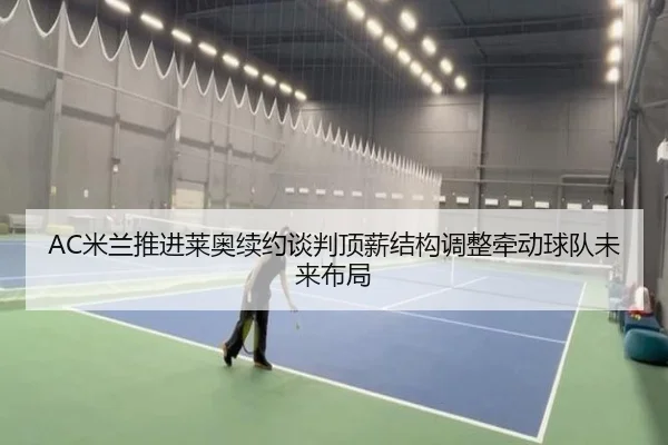 AC米兰推进莱奥续约谈判顶薪结构调整牵动球队未来布局