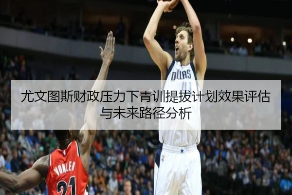 尤文图斯财政压力下青训提拔计划效果评估与未来路径分析