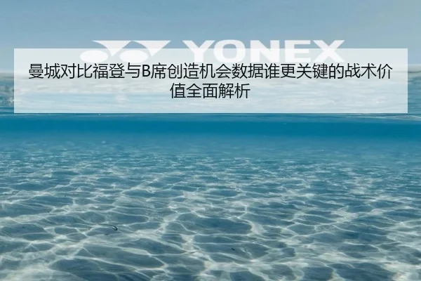 曼城对比福登与B席创造机会数据谁更关键的战术价值全面解析