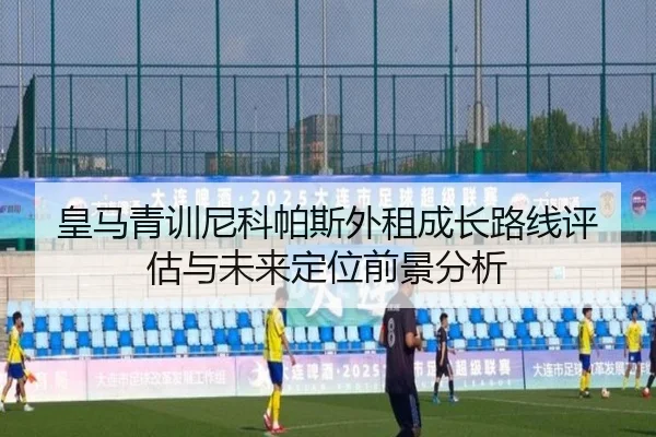 皇马青训尼科帕斯外租成长路线评估与未来定位前景分析